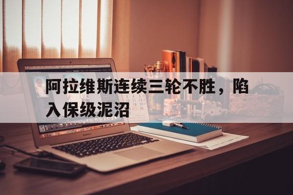 阿拉维斯连续三轮不胜，陷入保级泥沼的简单介绍